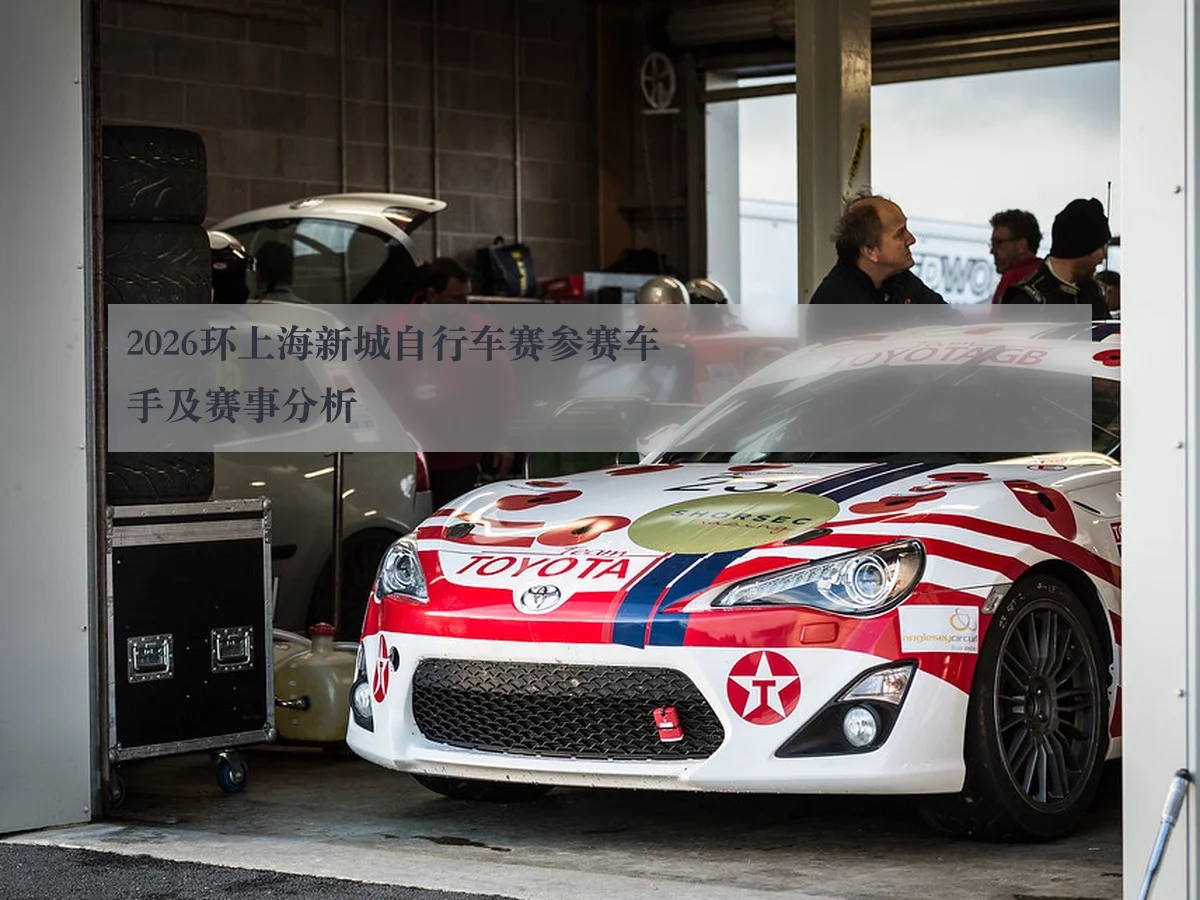 2026环上海新城自行车赛参赛车手及赛事分析